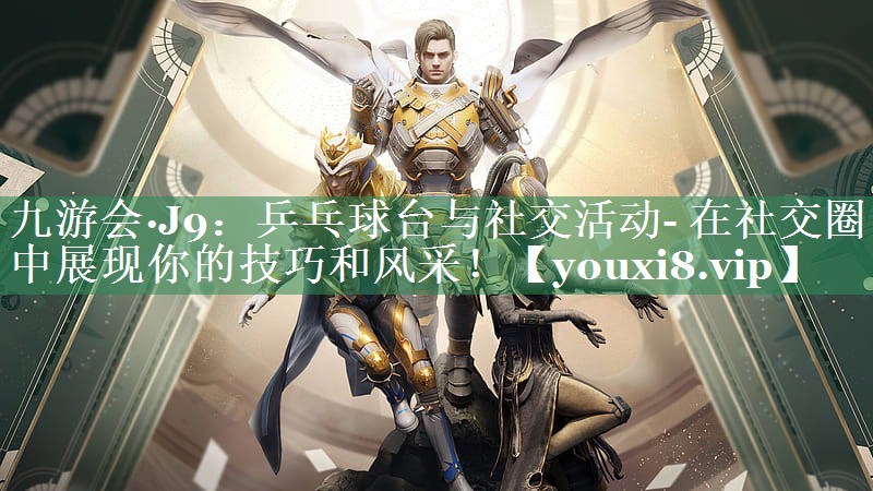 九游会·J9：乒乓球台与社交活动- 在社交圈中展现你的技巧和风采！