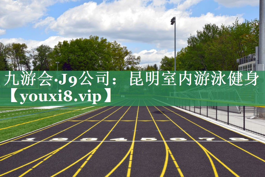 九游会·J9公司：昆明室内游泳健身