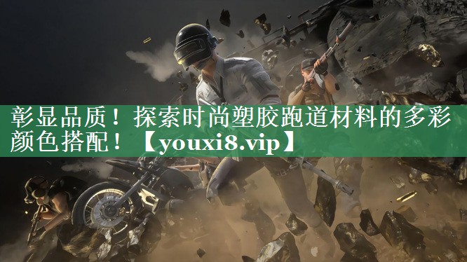 彰显品质！探索时尚塑胶跑道材料的多彩颜色搭配！