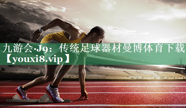 九游会·J9：传统足球器材曼博体育下载