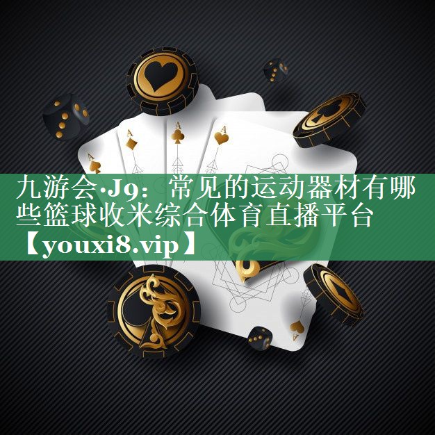 九游会·J9：常见的运动器材有哪些篮球收米综合体育直播平台