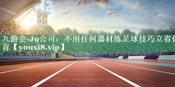 九游会·J9公司：不用任何器材练足球技巧立省体育