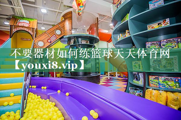 不要器材如何练篮球天天体育网