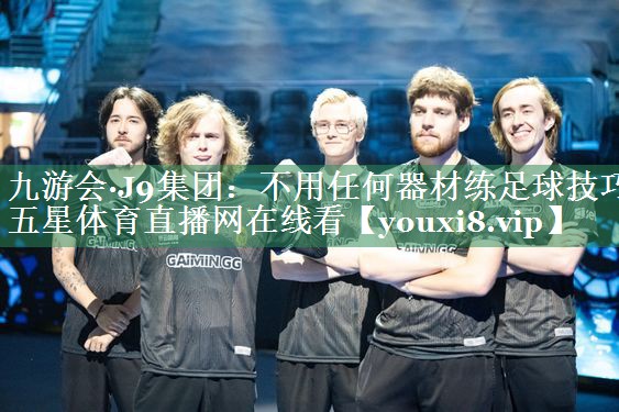 九游会·J9集团：不用任何器材练足球技巧五星体育直播网在线看