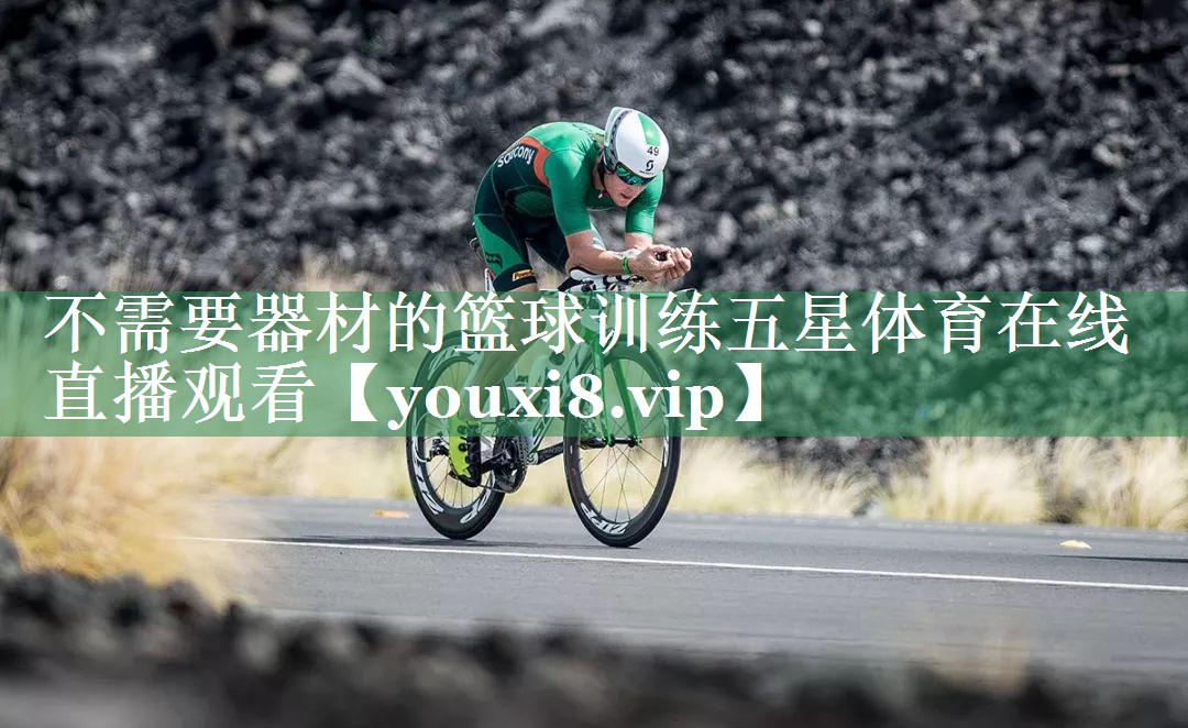 不需要器材的篮球训练五星体育在线直播观看
