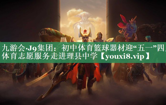 九游会·J9集团：初中体育篮球器材迎“五一”四川体育志愿服务走进理县中学