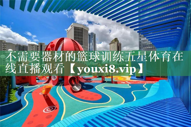 不需要器材的篮球训练五星体育在线直播观看