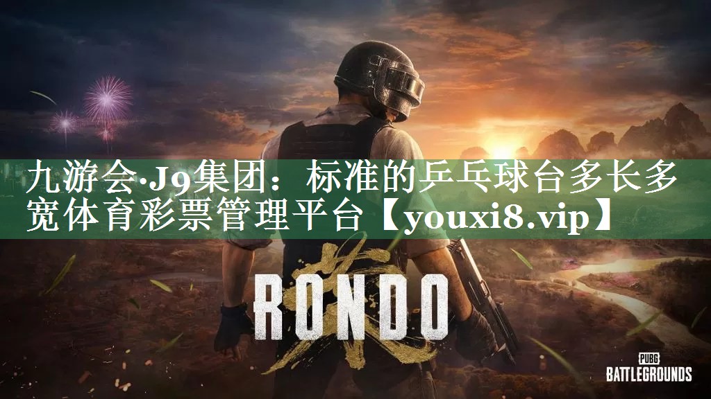 九游会·J9集团：标准的乒乓球台多长多宽体育彩票管理平台