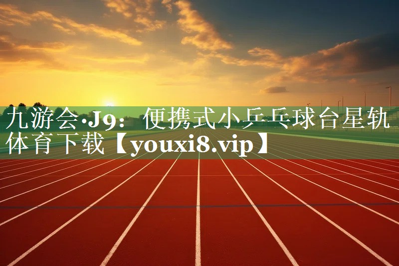 九游会·J9：便携式小乒乓球台星轨体育下载