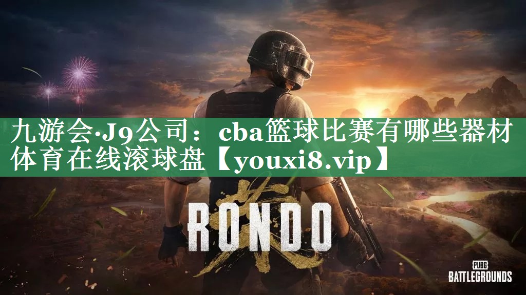 九游会·J9公司：cba篮球比赛有哪些器材体育在线滚球盘