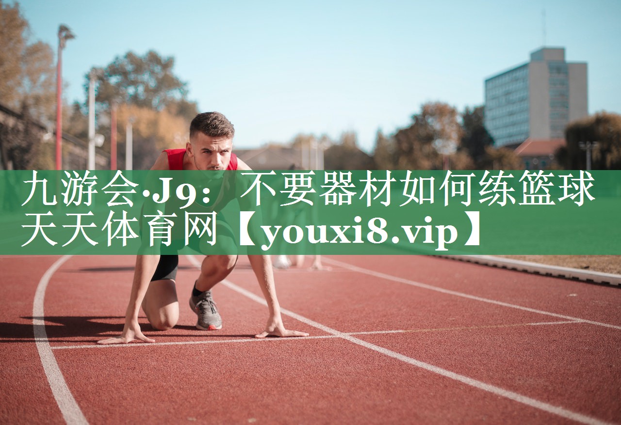 九游会·J9：不要器材如何练篮球天天体育网