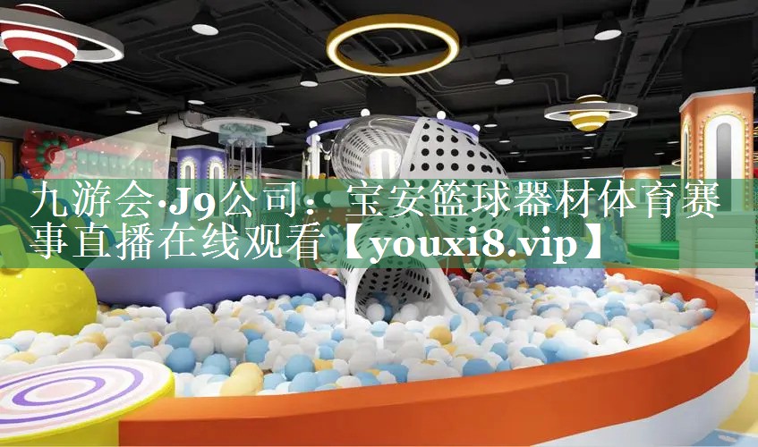 九游会·J9公司：宝安篮球器材体育赛事直播在线观看