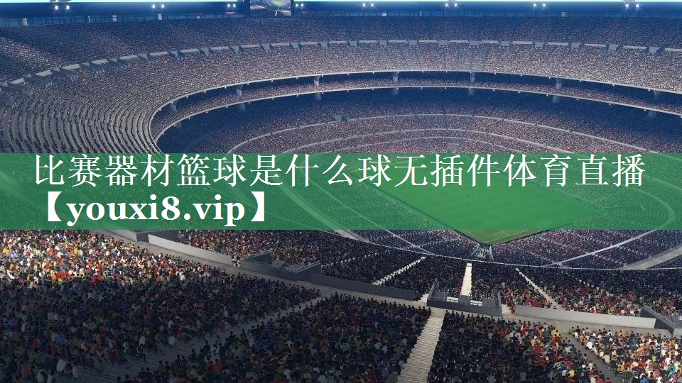 比赛器材篮球是什么球无插件体育直播