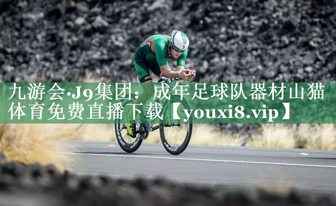 九游会·J9集团：成年足球队器材山猫体育免费直播下载