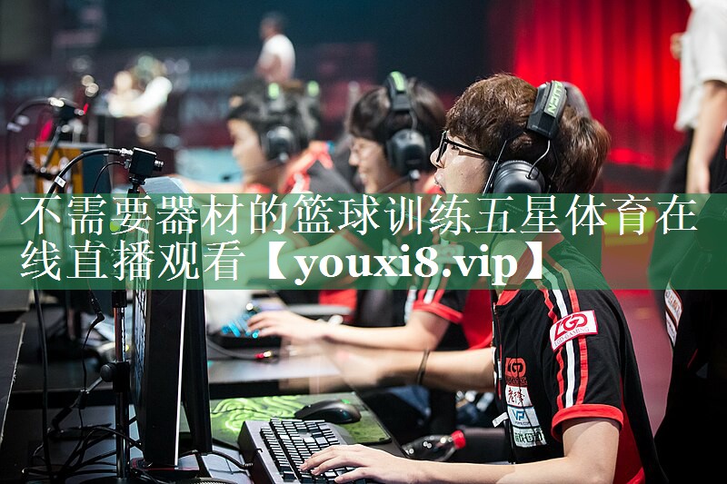 不需要器材的篮球训练五星体育在线直播观看