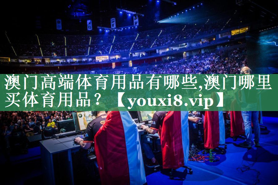 澳门高端体育用品有哪些,澳门哪里买体育用品？