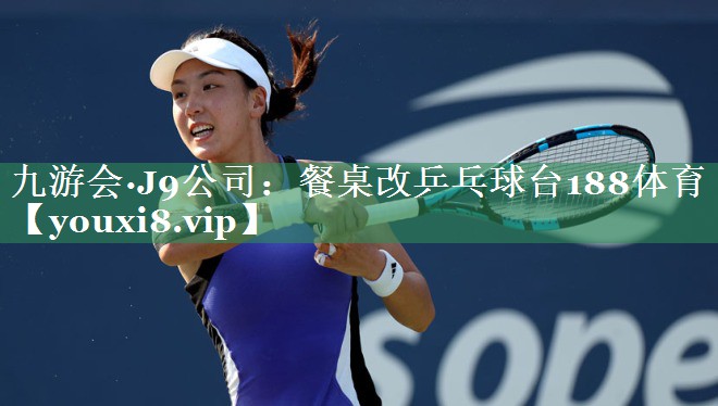 九游会·J9公司：餐桌改乒乓球台188体育