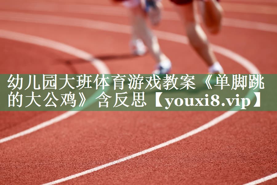 幼儿园大班体育游戏教案《单脚跳的大公鸡》含反思