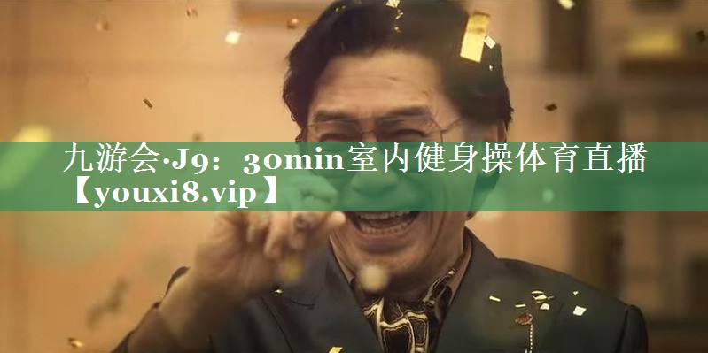 九游会·J9：30min室内健身操体育直播