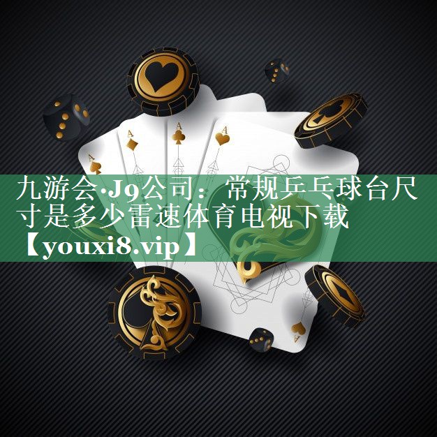 九游会·J9公司：常规乒乓球台尺寸是多少雷速体育电视下载