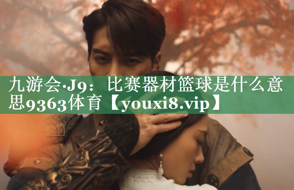 <strong>九游会·J9：比赛器材篮球是什么意思9363体育</strong>