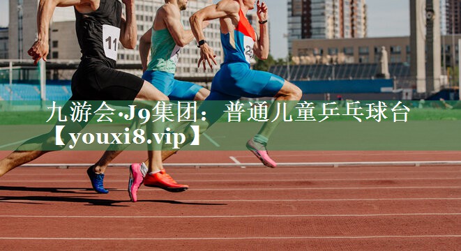 九游会·J9集团：普通儿童乒乓球台