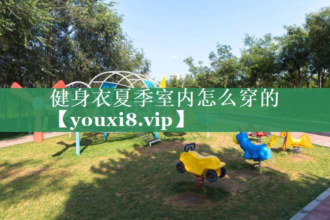 健身衣夏季室内怎么穿的