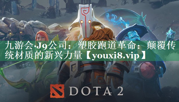 九游会·J9公司：塑胶跑道革命：颠覆传统材质的新兴力量