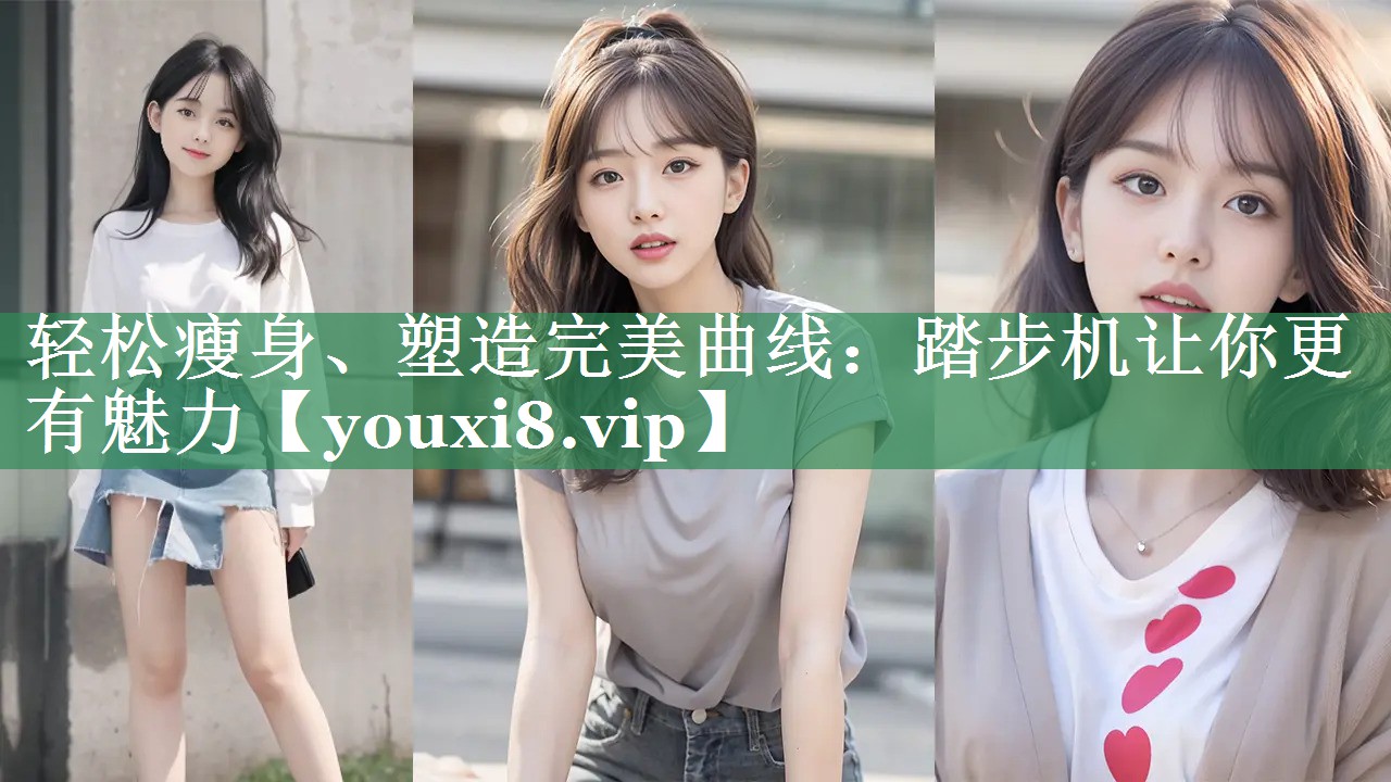 轻松瘦身、塑造完美曲线:踏步机让你更有魅力 轻松瘦身、塑造完美曲线:踏步机让你更有魅力