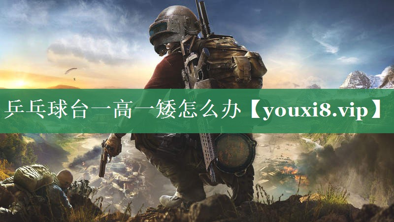 乒乓球台一高一矮怎么办